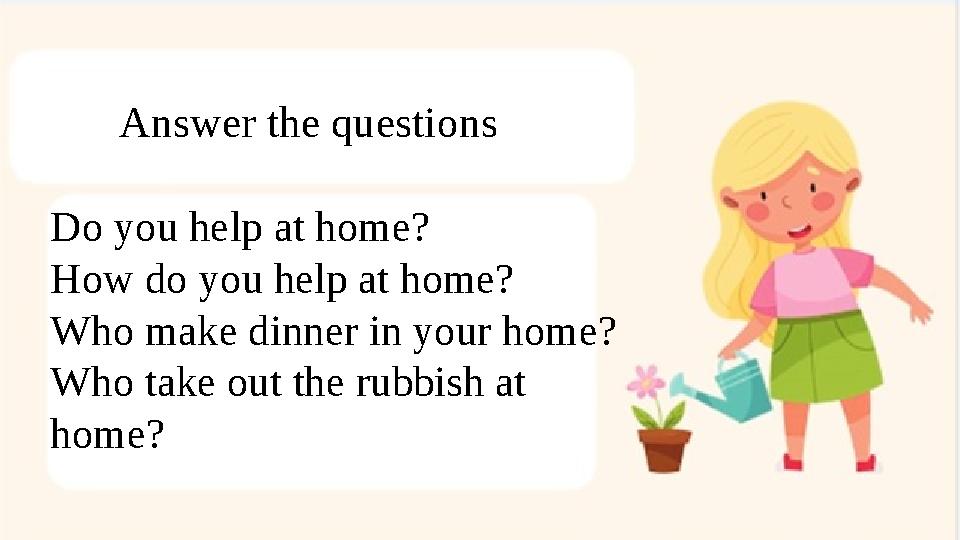 Answer the questions Do you help at home? How do you help at home? Who make dinner in your ho