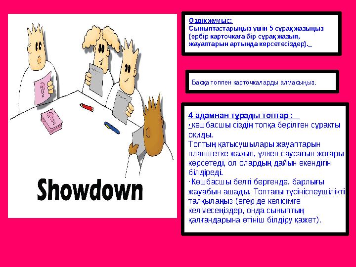 4 адамнан тұрады топтар : ·көшбасшы сіздің топқа берілген сұрақты оқиды. Топтың қатысушылары жауаптарын планшетке жазып, үлк