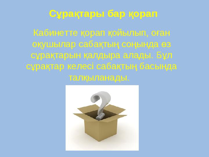 Кабинетте қорап қойылып, оған оқушылар сабақтың соңында өз сұрақтарын қалдыра алады. Бұл сұрақтар келесі сабақтың басында та