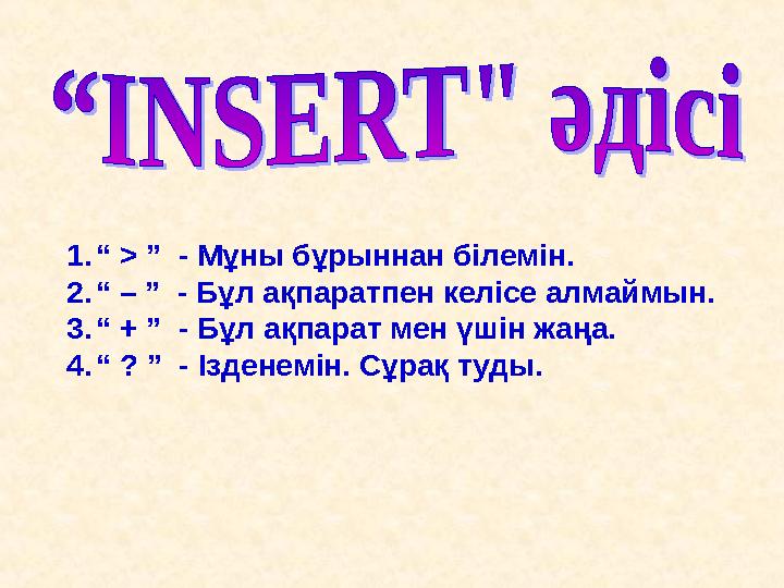 1.“ > ” - Мұны бұрыннан білемін. 2.“ – ” - Бұл ақпаратпен келісе алмаймын. 3.“ + ” - Бұл ақпарат мен үшін жаңа. 4.“ ? ” - І