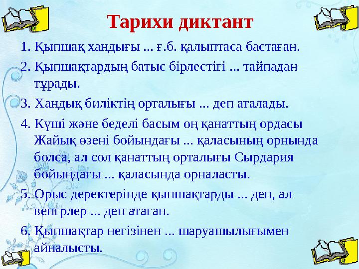 Тарихи диктант 1. Қыпшақ хандығы ... ғ.б. қалыптаса бастаған. 2. Қыпшақтардың батыс бірлестігі ... тайпадан тұрады. 3. Хандық б