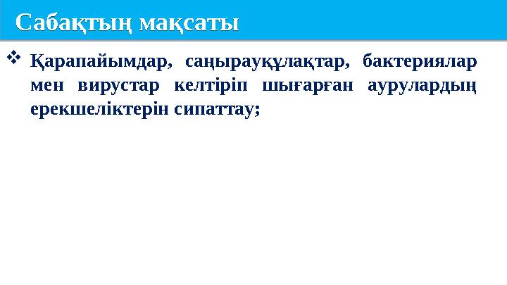 Сабақтың мақсаты Сабақтың мақсаты Қарапайымдар, саңырауқұлақтар, бактериялар мен вирустар келтіріп шығарған аурулардың ерекш