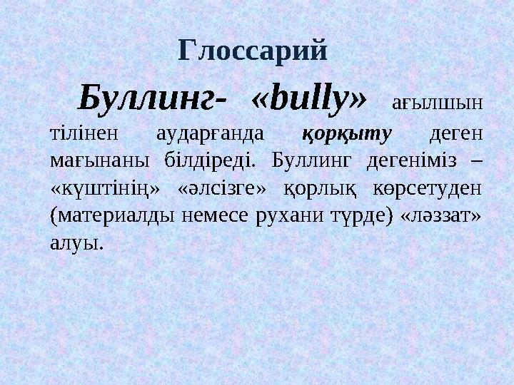 Глоссарий Буллинг- «bully» ағылшын тілінен аударғанда қорқыту деген мағынаны білдіреді. Буллинг дегеніміз – «күштінің» «әл