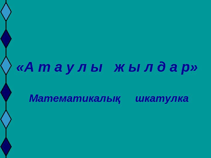 «А т а у л ы ж ы л д а р» Математикалық шкатулка