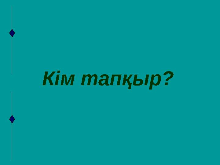 Кім тапқыр?