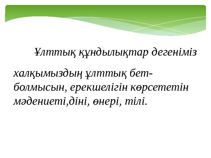 Ұлттық құндылықтар дегеніміз халқымыздың ұлттық бет- болмысын, ерекшелігін көрсететін мәдениеті,діні, өнері, тілі.