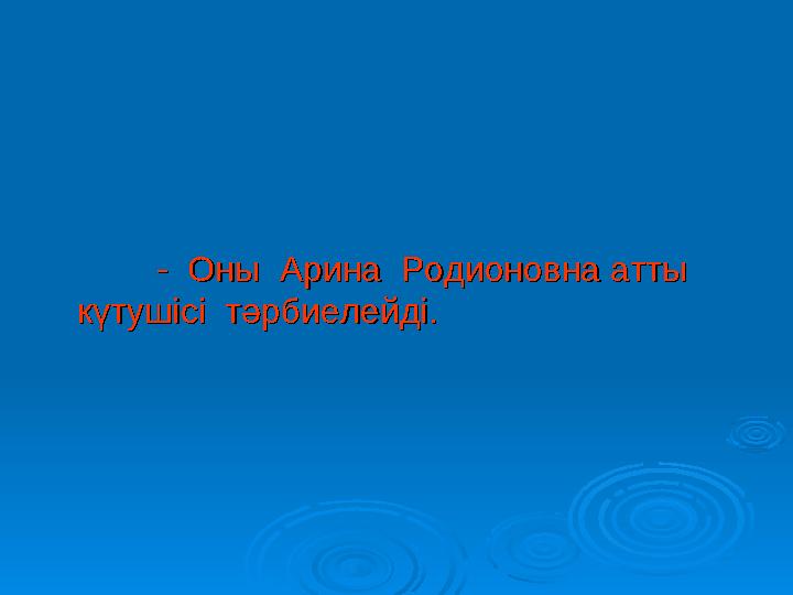 - Оны Арина Родионовна атты - Оны Арина Родионовна атты күтушісі тәрбиелейді.күтушісі тәрбиелейді.