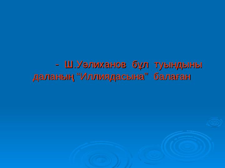 - Ш.Уәлиханов бұл туындыны - Ш.Уәлиханов бұл туындыны даланың “Иллиядасына” балаған даланың “Иллиядасына” балаған