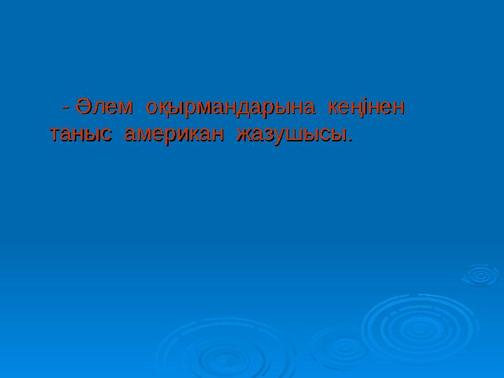 - - Әлем оқырмандарына кеңінен Әлем оқырмандарына кеңінен таныс американ жазушысы.таныс американ жазушысы.