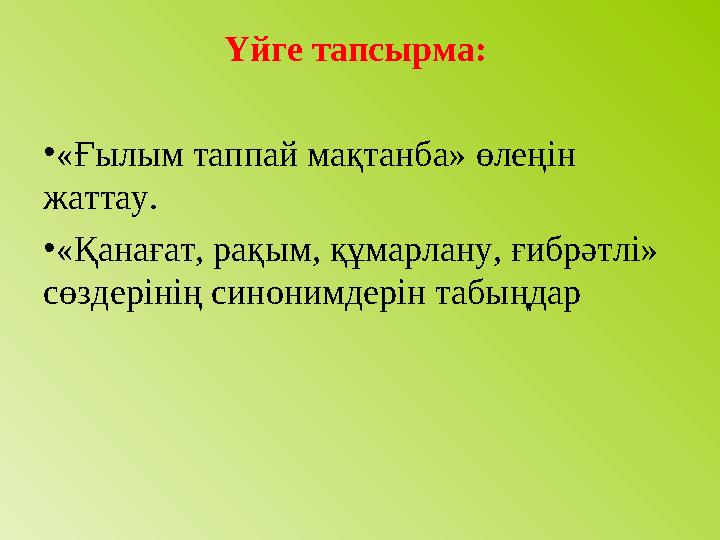 Үйге тапсырма: •«Ғылым таппай мақтанба» өлеңін жаттау. •«Қанағат, рақым, құмарлану, ғибрәтлі» сөздерінің синонимдерін табыңда