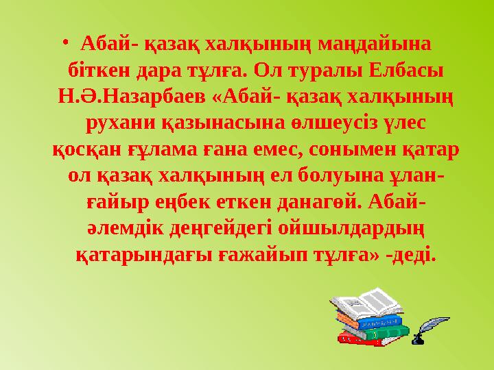 •Абай- қазақ халқының маңдайына біткен дара тұлға. Ол туралы Елбасы Н.Ә.Назарбаев «Абай- қазақ халқының рухани қазынасына өлш