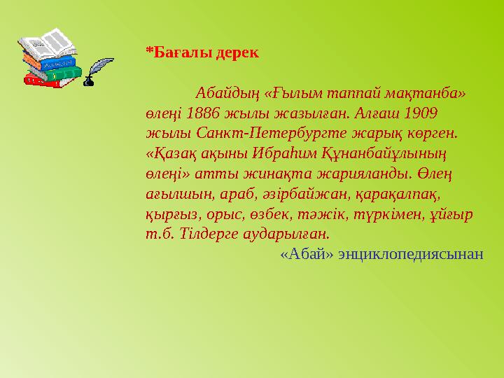 *Бағалы дерек Абайдың «Ғылым таппай мақтанба» өлеңі 1886 жылы жазылған. Алғаш 1909 жылы Санкт-Петербургте жарық көрген. «Қаза