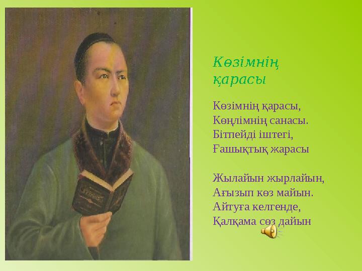 Көзімнің қарасы Көзімнің қарасы, Көңлімнің санасы. Бітпейді іштегі, Ғашықтық жарасы Жылайын жырлайын, Ағызып көз майын. Айтуға