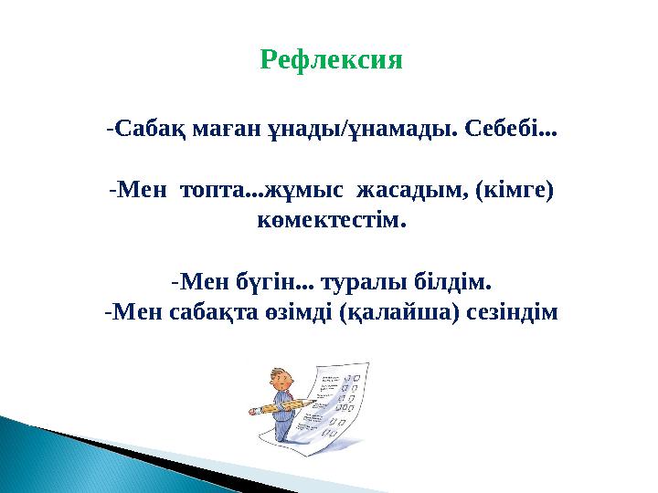 -Сабақ маған ұнады/ұнамады. Себебі... -Мен топта...жұмыс жасадым, (кімге) көмектестім. -Мен бүгін... туралы білдім. -Мен саб