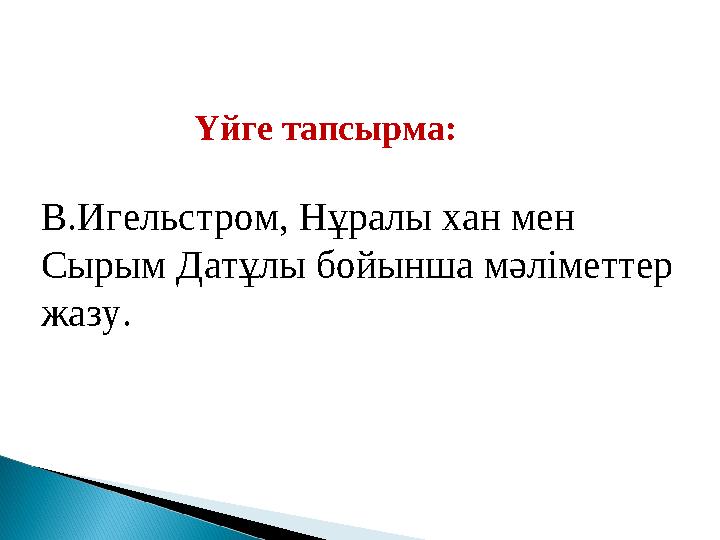 Үйге тапсырма: В.Игельстром, Нұралы хан мен Сырым Датұлы бойынша мәліметтер жазу.