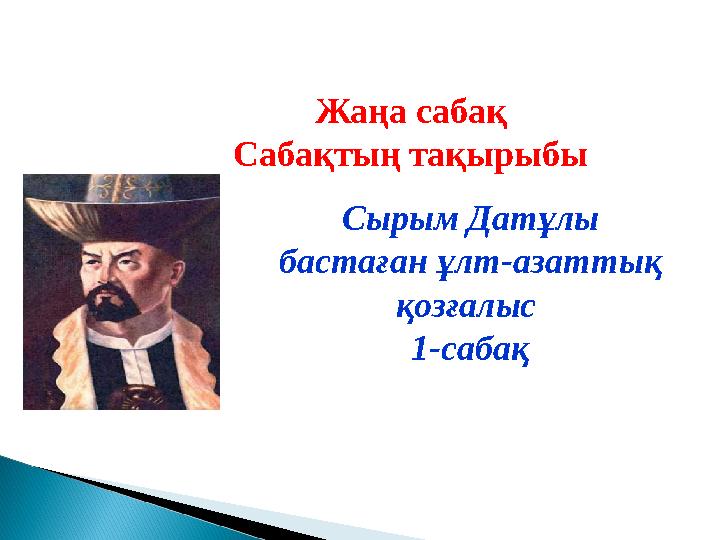 Жаңа сабақ Сабақтың тақырыбы Сырым Датұлы бастаған ұлт-азаттық қозғалыс 1-сабақ