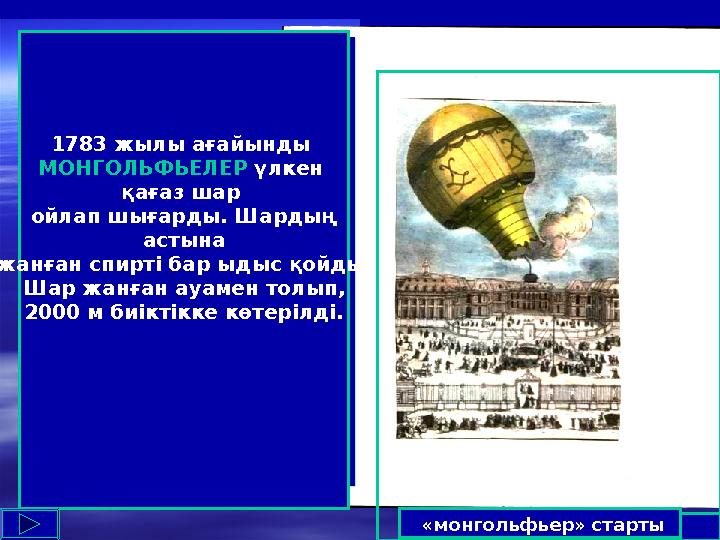 «монгольфьер» старты 1783 жылы ағайынды МОНГОЛЬФЬЕЛЕР үлкен қағаз шар ойлап шығарды. Шардың астына жанған спирті бар ыдыс