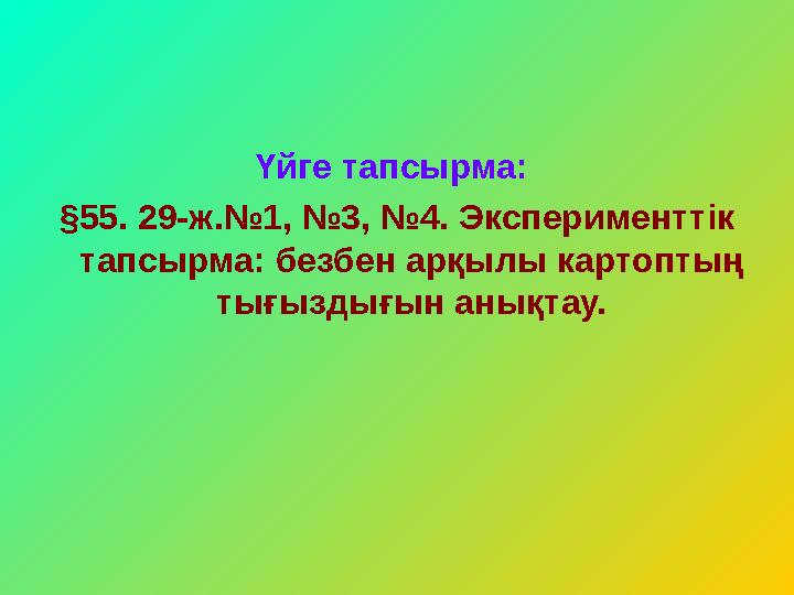 Үйге тапсырма: §55. 29-ж.№1, №3, №4. Эксперименттік тапсырма: безбен арқылы картоптың тығыздығын анықтау.