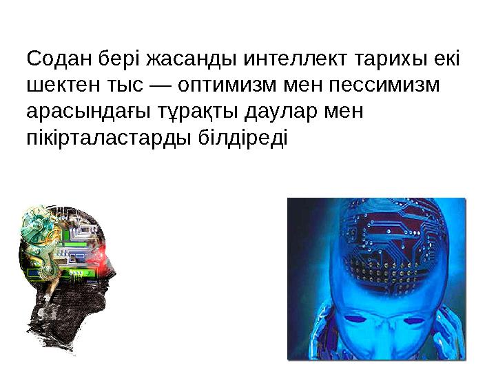 Содан бері жасанды интеллект тарихы екі шектен тыс — оптимизм мен пессимизм арасындағы тұрақты даулар мен пікірталастарды біл