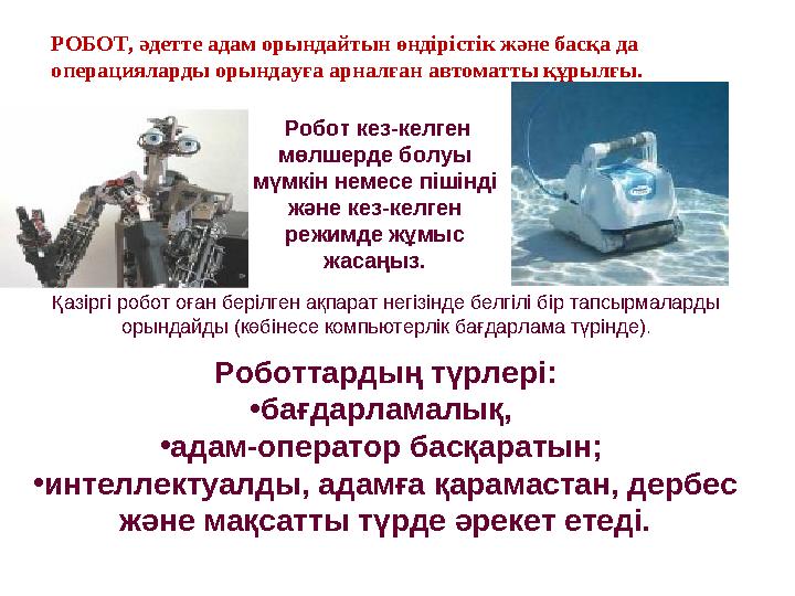 Роботтардың түрлері: •бағдарламалық, •адам-оператор басқаратын; •интеллектуалды, адамға қарамастан, дербес және мақсатты түрд