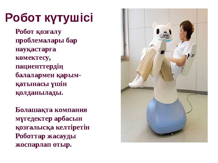 Робот күтушісі Робот қозғалу проблемалары бар науқастарға көмектесу, пациенттердің балалармен қарым- қатынасы үшін қолданы