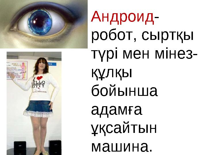 Андроид- робот, сыртқы түрі мен мінез- құлқы бойынша адамға ұқсайтын машина.