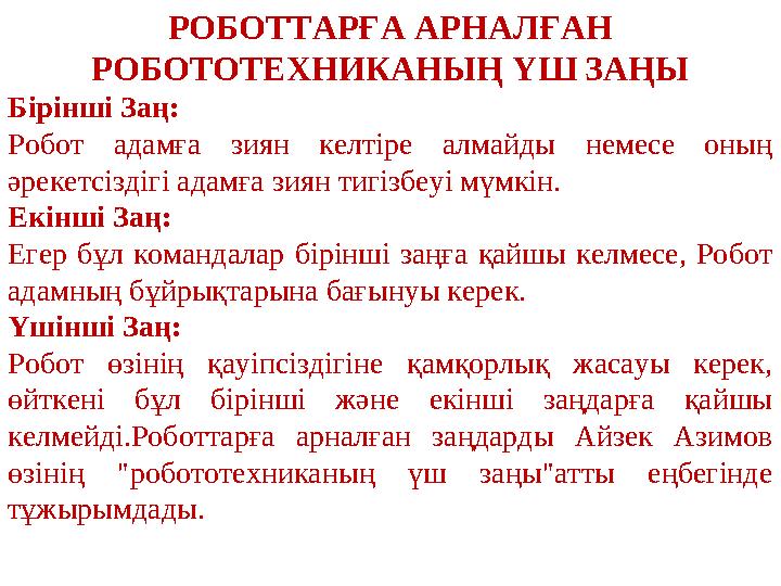 РОБОТТАРҒА АРНАЛҒАН РОБОТОТЕХНИКАНЫҢ ҮШ ЗАҢЫ Бірінші Заң: Робот адамға зиян келтіре алмайды немесе оның әрекетсіздігі адамға з