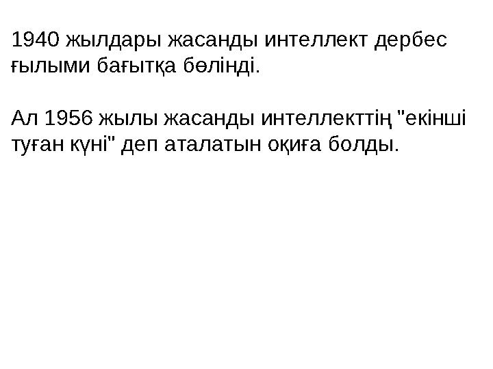 1940 жылдары жасанды интеллект дербес ғылыми бағытқа бөлінді. Ал 1956 жылы жасанды интеллекттің "екінші туған күні" деп атала