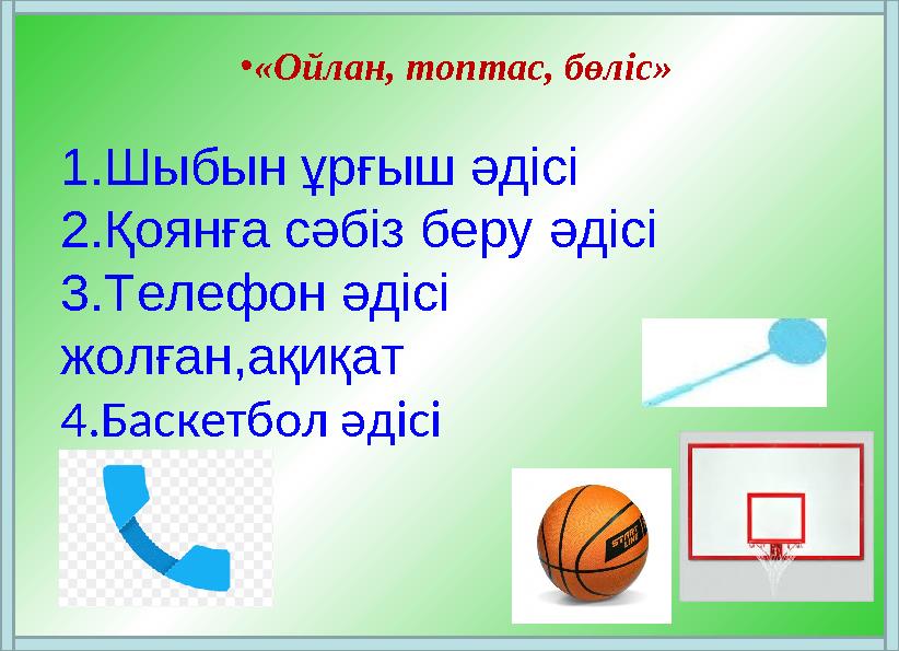 •«Ойлан, топтас, бөліс» 1.Шыбын ұрғыш әдісі 2.Қоянға сәбіз беру әдісі 3.Телефон әдісі жолған,ақиқат 4.Баскетбол әдісі