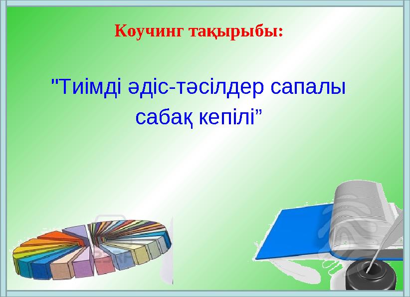 Коучинг тақырыбы: "Тиімді әдіс-тәсілдер сапалы сабақ кепілі”