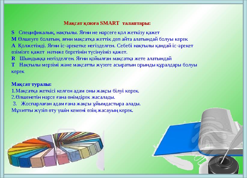 Мақсат қоюға SMART талаптары: S Спецификалық, нақтылы. Яғни не нәрсеге қол жеткізу қажет M Өлшеуге болатын, яғни мақсатқа жет