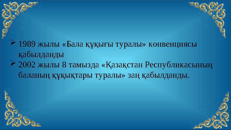 1989 жылы «Бала құқығы туралы» конвенциясы қабылданды 2002 жылы 8 тамызда «Қазақстан Республикасының баланың құқықтары тура