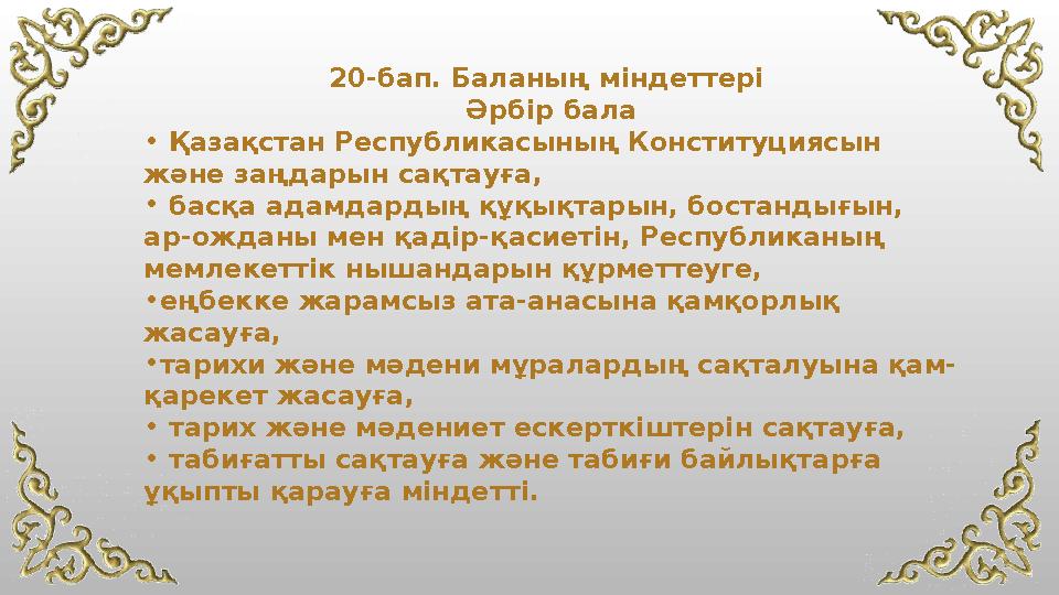 20-бап. Баланың мiндеттерi Әрбiр бала • Қазақстан Республикасының Конституциясын және заңдарын сақтауға, • басқа адамдардың құ