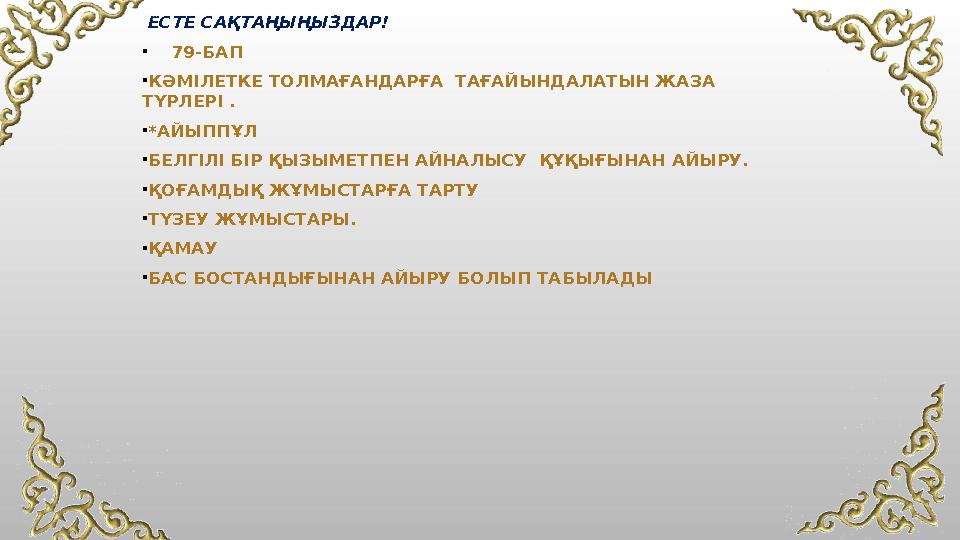 ЕСТЕ САҚТАҢЫҢЫЗДАР! • 79-БАП •КӘМІЛЕТКЕ ТОЛМАҒАНДАРҒА ТАҒАЙЫНДАЛАТЫН ЖАЗА ТҮРЛЕРІ . •*АЙЫППҰЛ •БЕЛГІЛІ БІР ҚЫЗЫМЕТПЕН АЙНАЛ