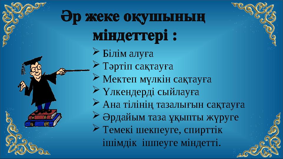 Білім алуға Тәртіп сақтауға Мектеп мүлкін сақтауға Үлкендерді сыйлауға Ана тілінің тазалығын сақтауға Әрдайым таза ұқ