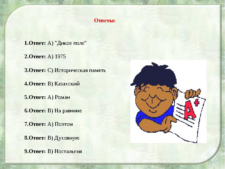 Ответы: 1.Ответ: A) "Дикое поле" 2.Ответ: A) 1975 3.Ответ: C) Историческая память 4.Ответ: B) Казахский 5.Ответ: A) Роман 6.Отве