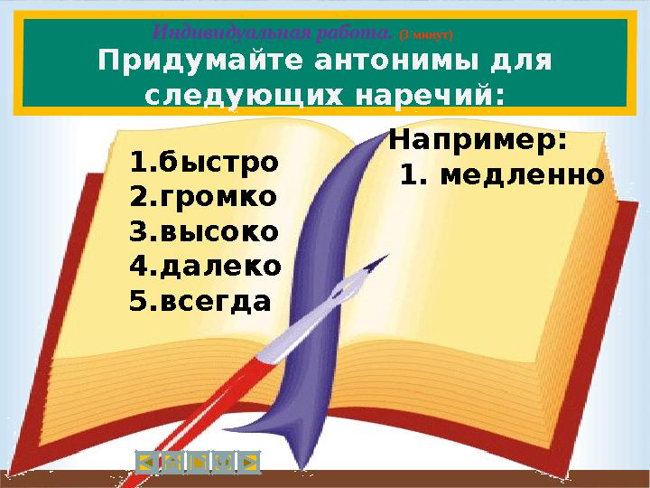 Придумайте антонимы для следующих наречий: 1.быстро 2.громко 3.высоко 4.далеко 5.всегда Например: 1. медленно Индивидуальная р