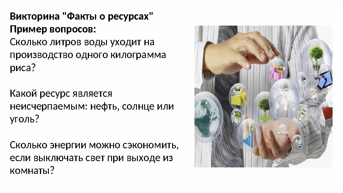 Викторина "Факты о ресурсах" Пример вопросов: Сколько литров воды уходит на производство одного килограмма риса? Какой ресур