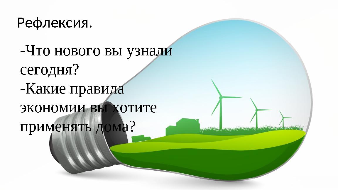 Рефлексия. -Что нового вы узнали сегодня? -Какие правила экономии вы хотите применять дома?