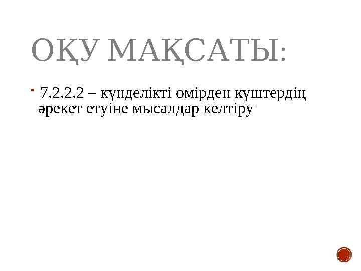 : ОҚУМАҚСАТЫ  7.2.2.2 – күнделікті өмірден күштердің әрекет етуіне мысалдар келтіру