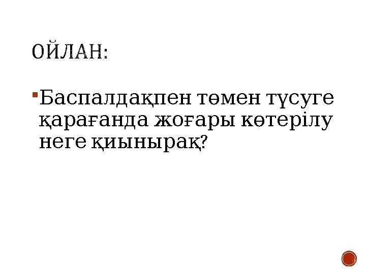  Баспалдақпентөментүсуге қарағандажоғарыкөтерілу ? негеқиынырақ