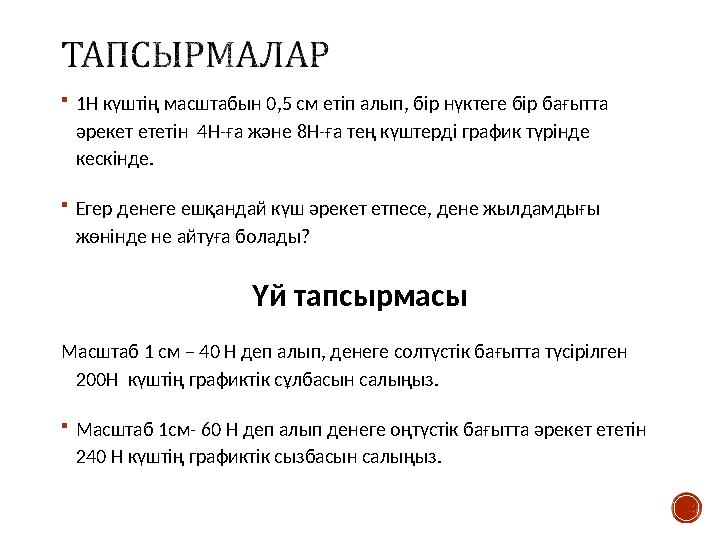 1Н күштің масштабын 0,5 см етіп алып, бір нүктеге бір бағытта әрекет ететін 4Н-ға және 8Н-ға тең күштерді график түрінде кес