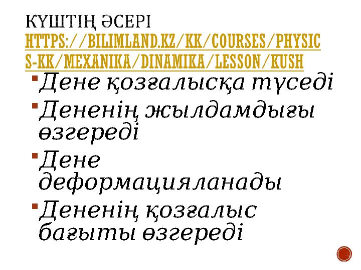  Денеқозғалысқатүседі  Дененіңжылдамдығы өзгереді  Дене деформацияланады  Дененіңқозғалыс бағытыөзгереді