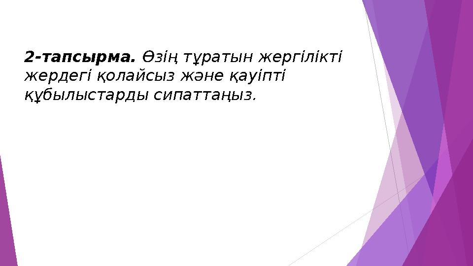 2-тапсырма. Өзің тұратын жергілікті жердегі қолайсыз және қауіпті құбылыстарды сипаттаңыз.