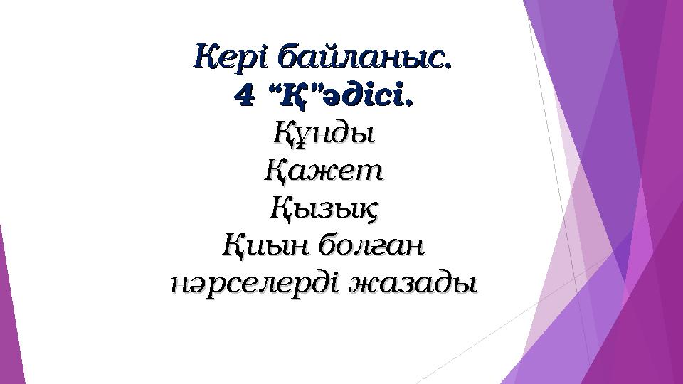 Кері байланыс.Кері байланыс. 4 “Қ”әдісі.4 “Қ”әдісі. ҚұндыҚұнды ҚажетҚажет ҚызықҚызық Қиын болғанҚиын болған нәрселерді ж