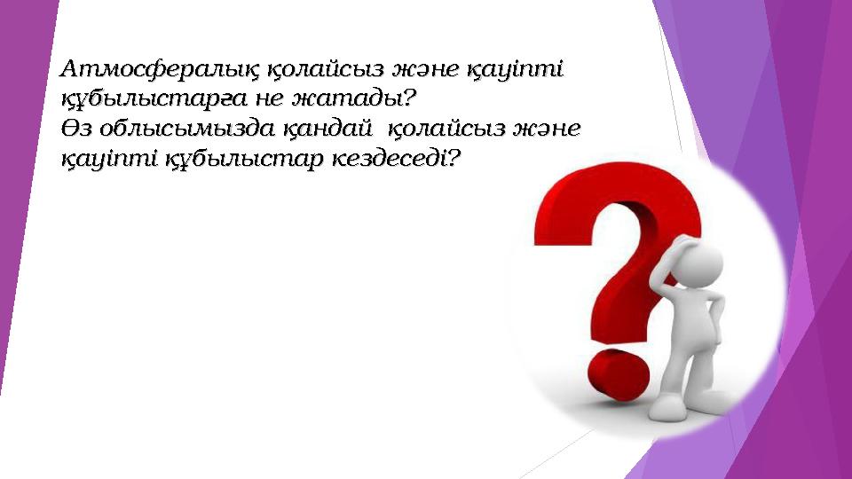 Атмосфералық қолайсыз және қауіпті Атмосфералық қолайсыз және қауіпті құбылыстарға не жатады?құбылыстарға не жатады? Өз