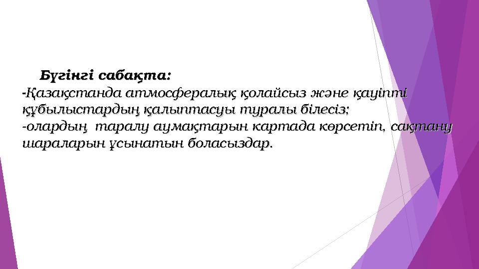 Бүгінгі сабақта: Бүгінгі сабақта: --Қазақстанда атмосфералық қолайсыз және қауіпті Қазақстанда атмосфералық қолайсыз жә