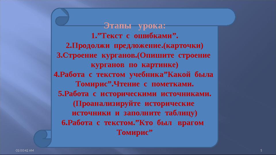 01:00:42 AM 5 Этапы урока: 1.”Текст с ошибками”. 2.Продолжи предложение.(карточки) 3.Строение курганов.(Опишите строение