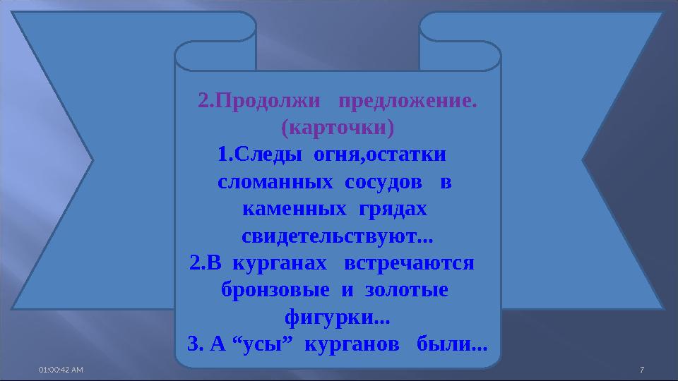 01:00:42 AM 7 2.Продолжи предложение. (карточки) 1.Следы огня,остатки сломанных сосудов в каменных грядах свидетел