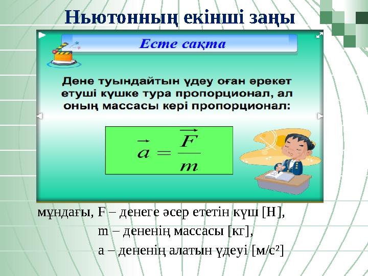 Ньютонның екінші заңы мұндағы, F – денеге әсер ететін күш [Н], m – дененің массасы [кг], a –